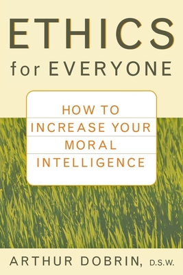 Ethics for Everyone: How to Increase Your Moral Intelligence - Dobrin, Arthur