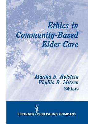 Ethics in Community-Based Elder Care - Holstein, Martha B, PhD (Editor), and Mitzen, Phyllis B, Acsw, Lcsw (Editor)