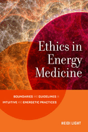 Ethics in Energy Medicine: Boundaries and Guidelines for Intuitive and Energetic Practices