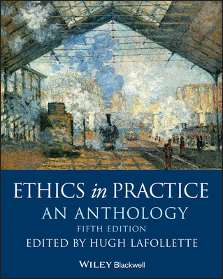 Ethics in Practice: An Anthology - LaFollette, Hugh (Editor)