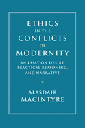 Ethics in the Conflicts of Modernity: An Essay on Desire, Practical Reasoning, and Narrative - MacIntyre, Alasdair