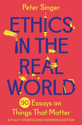 Ethics in the Real World: 90 Essays on Things That Matter - A Fully Updated and Expanded Edition - Singer, Peter