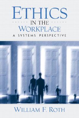 Ethics in the Workplace: A Systems Perspective - Roth, William F