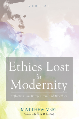 Ethics Lost in Modernity - Vest, Matthew, and Bishop, Jeffrey P (Foreword by)