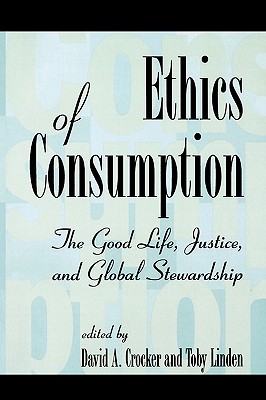 Ethics of Consumption: The Good Life, Justice, and Global Stewardship - Crocker, David a (Contributions by), and Linden, Toby (Editor), and Camacho, Luis A (Contributions by)