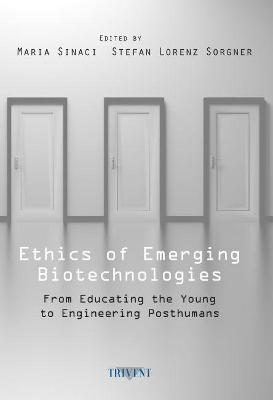 Ethics of Emerging Biotechnologies: From Educating the Young to Engineering Posthumans - Sinaci, Maria (Editor), and Sorgner, Stefan Lorenz (Editor)