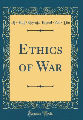 Ethics of War (Classic Reprint) - Kamal-Ud-Din, Al-Hajj Khwaja