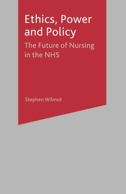 Ethics, Power and Policy: The Future of Nursing in the NHS - Wilmot, Stephen