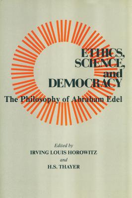 Ethics, Science, and Democracy: Philosophy of Abraham Edel - Horowitz, Irving (Editor)