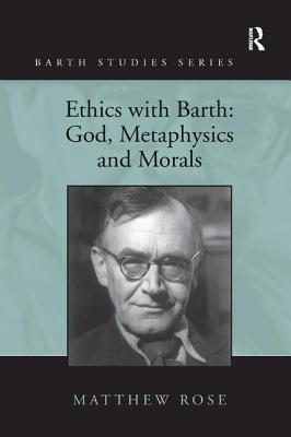 Ethics with Barth: God, Metaphysics and Morals - Rose, Matthew