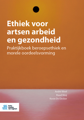 Ethiek voor artsen arbeid en gezondheid: Praktijkboek beroepsethiek en morele oordeelsvorming - Weel, Andr?, and Meij, Ruud, and de Decker, Kevin