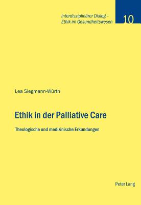 Ethik in der Palliative Care: Theologische und medizinische Erkundungen - Stiftung Dialog Ethik, and Siegmann-W?rth, Lea