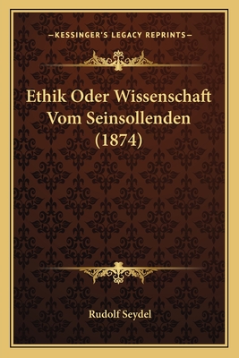 Ethik Oder Wissenschaft Vom Seinsollenden (1874) - Seydel, Rudolf