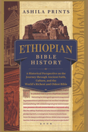 Ethiopian Bible History: A Historical Perspective on the Journey Through Ancient Faith, Culture, and the World's Richest and Oldest Bible