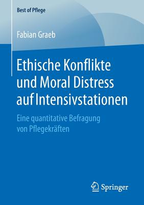 Ethische Konflikte Und Moral Distress Auf Intensivstationen: Eine Quantitative Befragung Von Pflegekr?ften - Graeb, Fabian