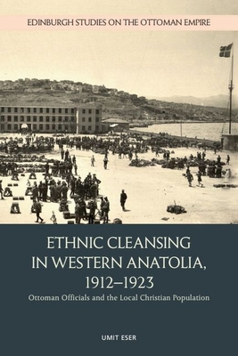 Ethnic Cleansing in Western Anatolia, 1912-1923: Ottoman Officials and the Local Christian Population - Eser, Umit