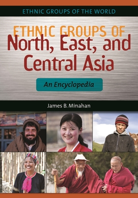 Ethnic Groups of North, East, and Central Asia: An Encyclopedia - Minahan, James B.