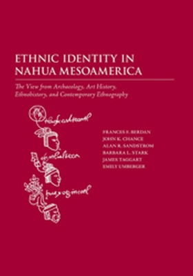 Ethnic Identity in Nahua Mesoamerica: The View from Archaeology, Art History, Ethnohistory, and Contemporary Ethnography - Berdan, Frances F, and Chance, John K, and Sandstrom, Alan R