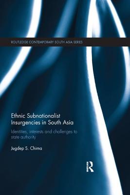 Ethnic Subnationalist Insurgencies in South Asia: Identities, Interests and Challenges to State Authority - Chima, Jugdep S.