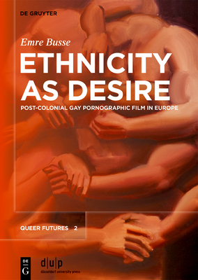 Ethnicity as Desire: Post-Colonial Gay Pornographic Film in Europe - Busse, Emre