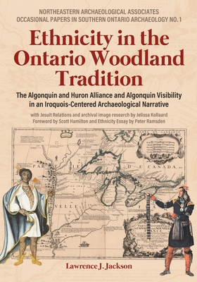 Ethnicity in the Ontario Woodland Tradition: The Algonquin and Huron Alliance and Algonquin Visibility in an Iroquois-Centered Archaeological Narrative - Jackson, Lawrence J