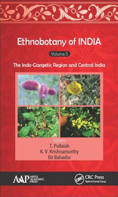 Ethnobotany of India, Volume 5: The Indo-Gangetic Region and Central India - Pullaiah, T. (Editor), and Krishnamurthy, K. V. (Editor), and Bahadur, Bir (Editor)