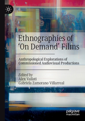 Ethnographies of 'On Demand' Films: Anthropological Explorations of Commissioned Audiovisual Productions - Vailati, Alex (Editor), and Zamorano Villarreal, Gabriela (Editor)