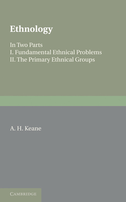 Ethnology: Fundamental Ethnical Problems; The Primary Ethnical Groups - Keane, A. H.