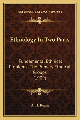 Ethnology In Two Parts: Fundamental Ethnical Problems; The Primary Ethnical Groups (1909) - Keane, A H