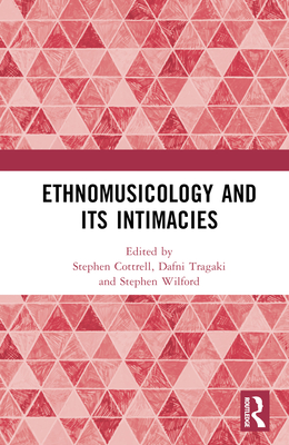 Ethnomusicology and Its Intimacies: Essays in Honour of John Baily - Cottrell, Stephen (Editor), and Tragaki, Dafni (Editor), and Wilford, Stephen (Editor)