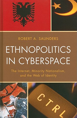 Ethnopolitics in Cyberspace: The Internet, Minority Nationalism, and the Web of Identity - Saunders, Robert A.