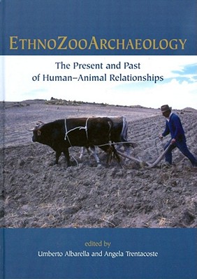 Ethnozooarchaeology: The Present and Past of Human-Animal Relationships - Albarella, Umberto (Editor), and Trentacoste, Angela (Editor)