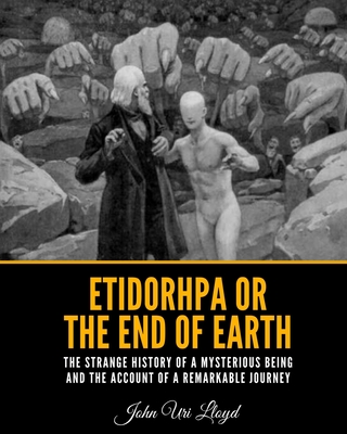 Etidorhpa or the End of Earth: The Strange History of a Mysterious Being and The Account of a Remarkable Journey - Lloyd, John Uri