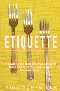 Etiquette: A Guide to the Most Common Etiquette Rules and Social Situations Where Etiquette Matters