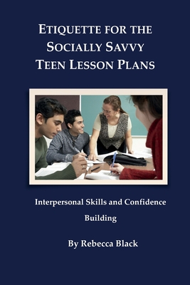 Etiquette for the Socially Savvy Teen Lesson Plans: Interpersonal Skills and Confidence Building - Black, Walker (Editor), and Black, Rebecca