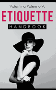 Etiquette Handbook: Everything You Need to Know about Etiquette in a Small and Easy to Read Handbook
