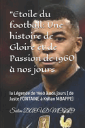 "Etoile du football: Une histoire de Gloire et de Passion de 1960  nos jours: la gende de 1960  nos jours ( de Juste FONTAINE  Kylian MBAPPE)