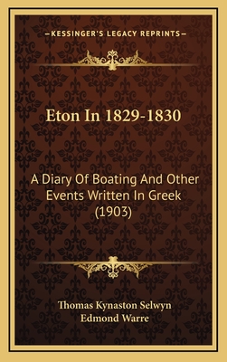 Eton in 1829-1830: A Diary of Boating and Other Events Written in Greek (1903) - Selwyn, Thomas Kynaston, and Warre, Edmond (Editor)