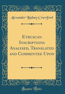 Etruscan Inscriptions Analysed, Translated and Commented Upon (Classic Reprint) - Crawford, Alexander Lindsay