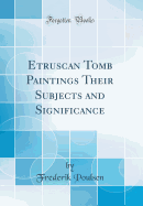 Etruscan Tomb Paintings Their Subjects and Significance (Classic Reprint)