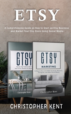 Etsy: A Comprehensive Guide on How to Start an Etsy Business and Market Your Etsy Store for Beginners: A Comprehensive Guide on How to Start an Etsy Business and Market Your Own: A Comprehensive Guide on How to Start an Etsy Business and Market: A... - Kent, Christopher