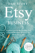 Etsy Business - Beginners Guide To Starting Your Own Etsy Business & Learn Etsy Marketing & SEO: Simple Steps To Maximize Profit Selling On Etsy