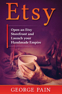 Etsy: Open an Etsy Storefront and Launch Your Handmade Empire