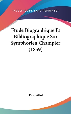 Etude Biographique Et Bibliographique Sur Symphorien Champier (1859) - Allut, Paul