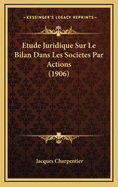 Etude Juridique Sur Le Bilan Dans Les Societes Par Actions (1906)