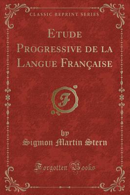 Etude Progressive de la Langue Francaise (Classic Reprint) - Stern, Sigmon Martin