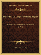 Etude Sur La Langue de Frere Angier: Suivie D'Un Glossaire de Ses Poemes (1903)