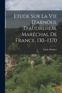 Etude Sur La Vie D'arnoul D'audrehem, Marchal De France, 130.-1370