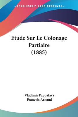 Etude Sur Le Colonage Partiaire (1885) - Pappafava, Vladimir, and Arnaud, Francois Thomas Marie De Baculard (Translated by)