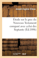 Etude Sur Le Grec Du Nouveau Testament: Compare Avec Celui Des Septante Sujet, Complement Et Attribut (1896)